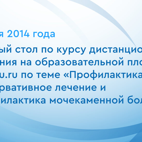 Круглый стол по курсу дистанционного обучения на образовательной площадке UroEdu.ru по теме «Профилактика, консервативное лечение и метафилактика мочекаменной болезни»